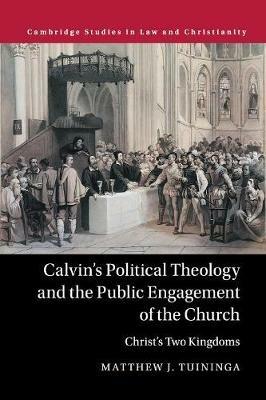 Calvin's Political Theology and the Public Engagement of the Church: Christ's Two Kingdoms - Matthew J. Tuininga - cover