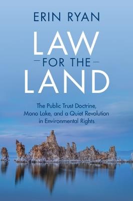 Law for the Land: The Public Trust Doctrine, Mono Lake, and a Quiet Revolution in Environmental Rights - Erin Ryan - cover