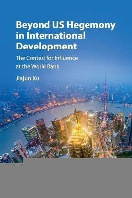 Beyond US Hegemony in International Development: The Contest for Influence at the World Bank - Jiajun Xu - cover