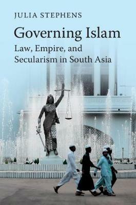 Governing Islam: Law, Empire, and Secularism in Modern South Asia - Julia Stephens - cover