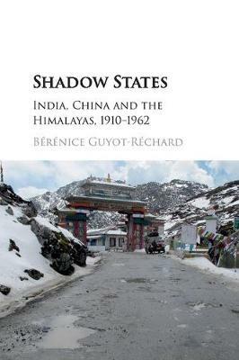 Shadow States: India, China and the Himalayas, 1910-1962 - Berenice Guyot-Rechard - cover