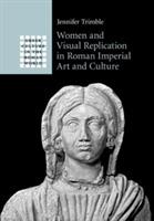 Women and Visual Replication in Roman Imperial Art and Culture - Jennifer Trimble - cover