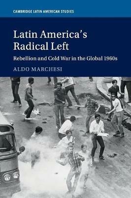 Latin America's Radical Left: Rebellion and Cold War in the Global 1960s - Aldo Marchesi - cover