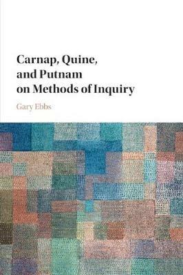 Carnap, Quine, and Putnam on Methods of Inquiry - Gary Ebbs - cover