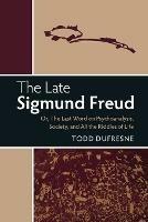 The Late Sigmund Freud: Or, The Last Word on Psychoanalysis, Society, and All the Riddles of Life - Todd Dufresne - cover