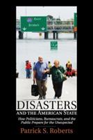 Disasters and the American State: How Politicians, Bureaucrats, and the Public Prepare for the Unexpected - Patrick S. Roberts - cover