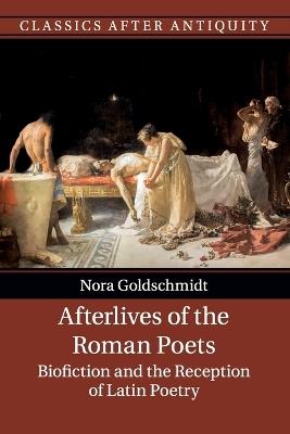 Afterlives of the Roman Poets: Biofiction and the Reception of Latin Poetry - Nora Goldschmidt - cover