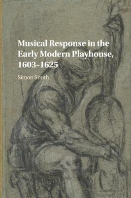 Musical Response in the Early Modern Playhouse, 1603-1625 - Simon Smith - cover