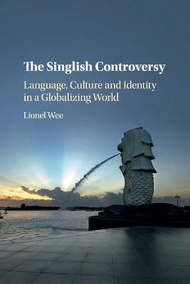 The Singlish Controversy: Language, Culture and Identity in a Globalizing World - Lionel Wee - cover