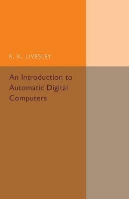 An Introduction to Automatic Digital Computers - R. K. Livesley - cover