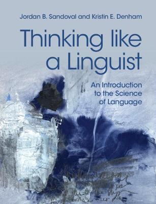 Thinking like a Linguist: An Introduction to the Science of Language - Jordan B. Sandoval,Kristin E. Denham - cover