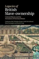 Legacies of British Slave-Ownership: Colonial Slavery and the Formation of Victorian Britain - Catherine Hall,Nicholas Draper,Keith McClelland - cover