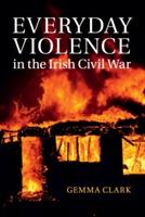 Everyday Violence in the Irish Civil War - Gemma Clark - cover