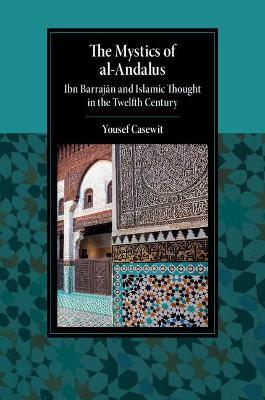 The Mystics of al-Andalus: Ibn Barrajan and Islamic Thought in the Twelfth Century - Yousef Casewit - cover