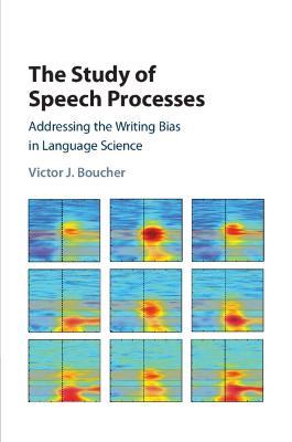 The Study of Speech Processes: Addressing the Writing Bias in Language Science - Victor J. Boucher - cover