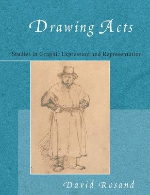 Drawing Acts: Studies in Graphic Expression and Representation - David Rosand - cover