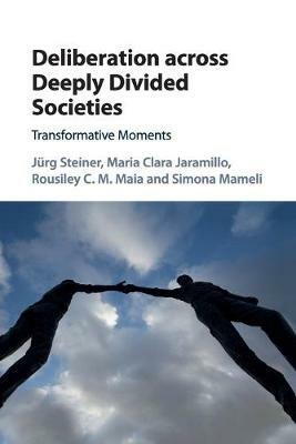 Deliberation across Deeply Divided Societies: Transformative Moments - Jurg Steiner,Maria Clara Jaramillo,Rousiley C. M. Maia - cover