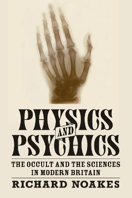 Physics and Psychics: The Occult and the Sciences in Modern Britain - Richard Noakes - cover