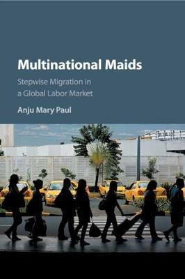 Multinational Maids: Stepwise Migration in a Global Labor Market - Anju Mary Paul - cover
