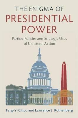 The Enigma of Presidential Power: Parties, Policies and Strategic Uses of Unilateral Action - Fang-Yi Chiou,Lawrence S. Rothenberg - cover