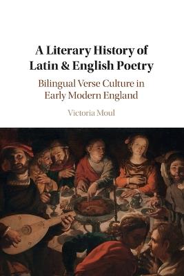 A Literary History of Latin & English Poetry: Bilingual Verse Culture in Early Modern England - Victoria Moul - cover