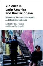 Violence in Latin America and the Caribbean: Subnational Structures, Institutions, and Clientelistic Networks