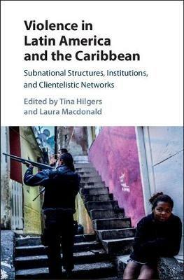 Violence in Latin America and the Caribbean: Subnational Structures, Institutions, and Clientelistic Networks - cover
