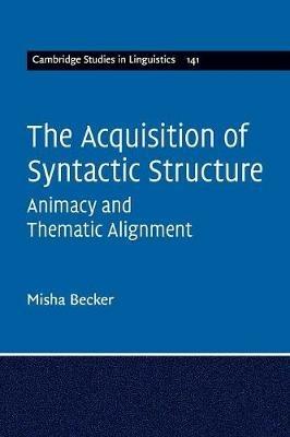 The Acquisition of Syntactic Structure: Animacy and Thematic Alignment - Misha Becker - cover