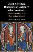Jewish-Christian Dialogues on Scripture in Late Antiquity: Heretic Narratives of the Babylonian Talmud