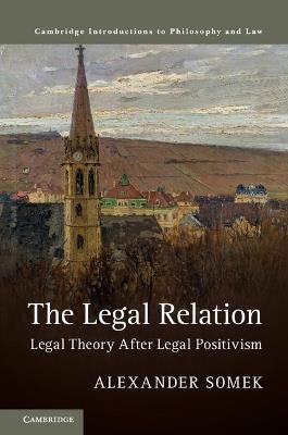 The Legal Relation: Legal Theory after Legal Positivism - Alexander Somek - cover