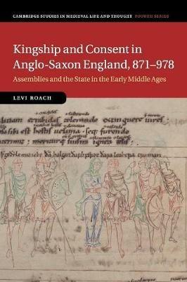 Kingship and Consent in Anglo-Saxon England, 871-978: Assemblies and the State in the Early Middle Ages - Levi Roach - cover
