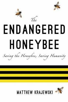 The Endangered Honeybee: Saving the Honeybee, Saving Humanity - Matthew Krajewski - cover
