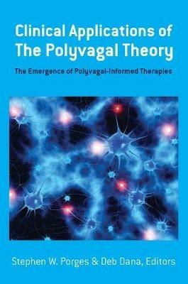 Clinical Applications of the Polyvagal Theory: The Emergence of Polyvagal-Informed Therapies - Stephen W. Porges,Deb Dana - cover