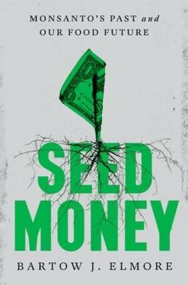 Seed Money: Monsanto's Past and Our Food Future - Bartow J. Elmore - cover