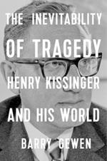 The Inevitability of Tragedy: Henry Kissinger and His World