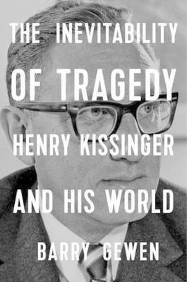 The Inevitability of Tragedy: Henry Kissinger and His World - Barry Gewen - cover