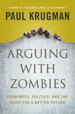 Arguing with Zombies: Economics, Politics, and the Fight for a Better Future - Paul Krugman - cover