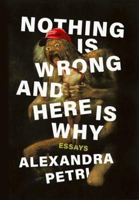 Nothing Is Wrong and Here Is Why: Essays - Alexandra Petri - cover