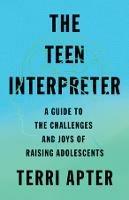 The Teen Interpreter: A Guide to the Challenges and Joys of Raising Adolescents - Terri Apter - cover