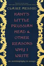 Kant's Little Prussian Head and Other Reasons Why I Write: An Autobiography in Essays