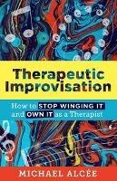 Therapeutic Improvisation: How to Stop Winging It and Own It as a Therapist