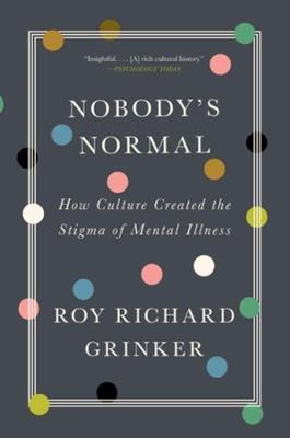 Nobody's Normal: How Culture Created the Stigma of Mental Illness - Roy Richard Grinker - cover