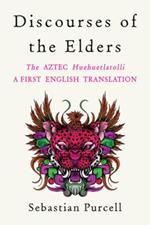 Discourses of the Elders: The Aztec Huehuetlatolli A First English Translation