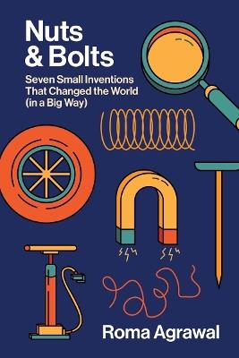 Nuts and Bolts: Seven Small Inventions That Changed the World in a Big Way - Roma Agrawal - cover