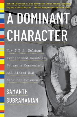 A Dominant Character: How J. B. S. Haldane Transformed Genetics, Became a Communist, and Risked His Neck for Science - Samanth Subramanian - cover
