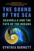 The Sound of the Sea: Seashells and the Fate of the Oceans - Cynthia Barnett - cover