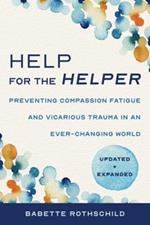 Help for the Helper: Preventing Compassion Fatigue and Vicarious Trauma in an Ever-Changing World: Updated + Expanded