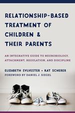 Relationship-Based Treatment of Children and Their Parents: An Integrative Guide to Neurobiology, Attachment, Regulation, and Discipline (Norton Series on Interpersonal Neurobiology)