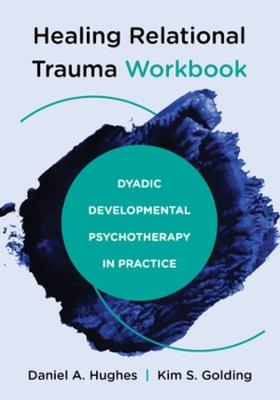 Healing Relational Trauma Workbook: Dyadic Developmental Psychotherapy in Practice - Daniel A. Hughes,Kim S. Golding - cover