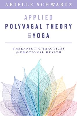 Applied Polyvagal Theory in Yoga: Therapeutic Practices for Emotional Health - Arielle Schwartz - cover